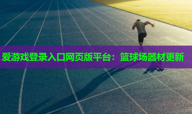 爱游戏登录入口网页版平台：篮球场器材更新