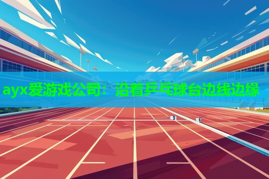 ayx爱游戏公司：沿着乒乓球台边线边缘