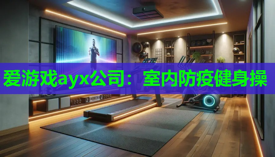 爱游戏ayx公司：室内防疫健身操