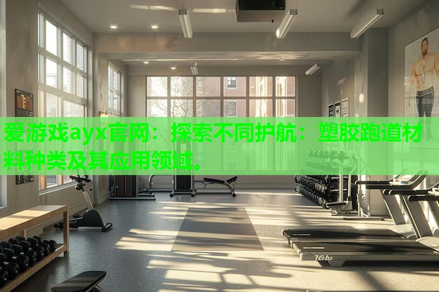 爱游戏ayx官网：探索不同护航：塑胶跑道材料种类及其应用领域。