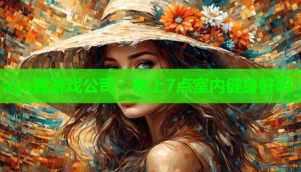 ayx爱游戏公司：晚上7点室内健身好吗