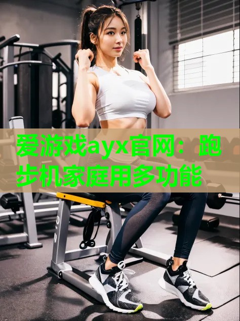 爱游戏ayx官网：跑步机家庭用多功能