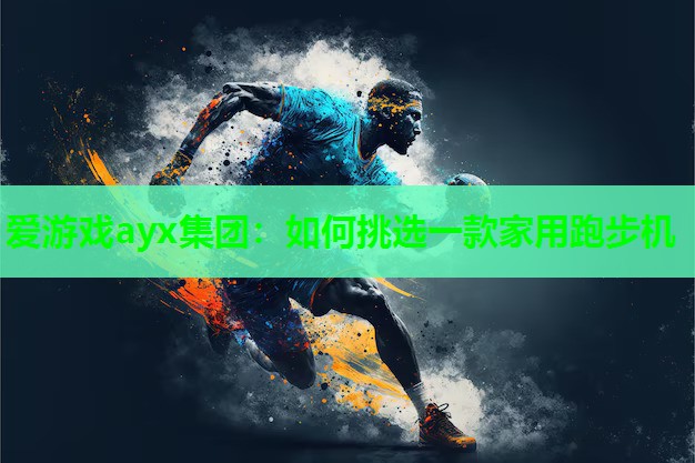 爱游戏ayx集团：如何挑选一款家用跑步机