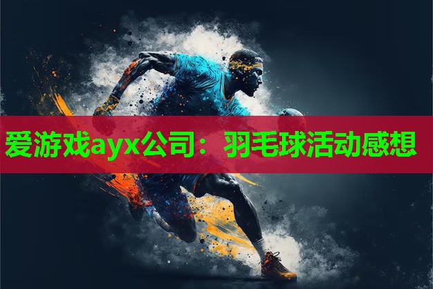 爱游戏ayx公司：羽毛球活动感想