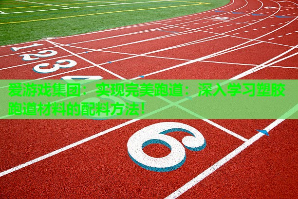 爱游戏集团：实现完美跑道：深入学习塑胶跑道材料的配料方法！